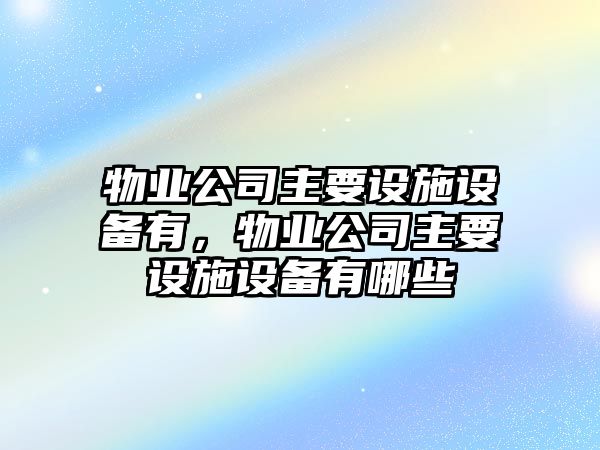 物業(yè)公司主要設施設備有，物業(yè)公司主要設施設備有哪些