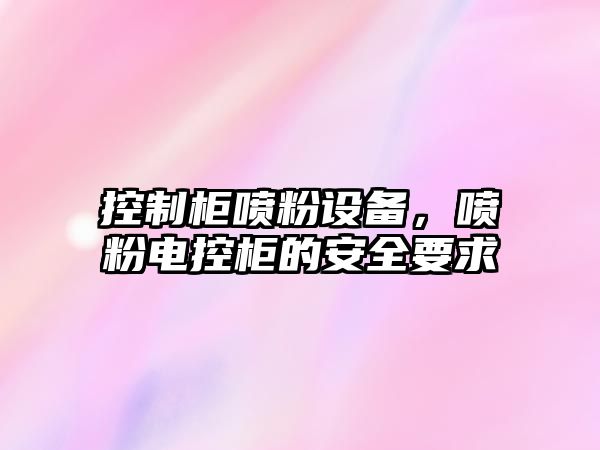 控制柜噴粉設備，噴粉電控柜的安全要求