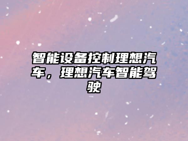 智能設備控制理想汽車(chē)，理想汽車(chē)智能駕駛