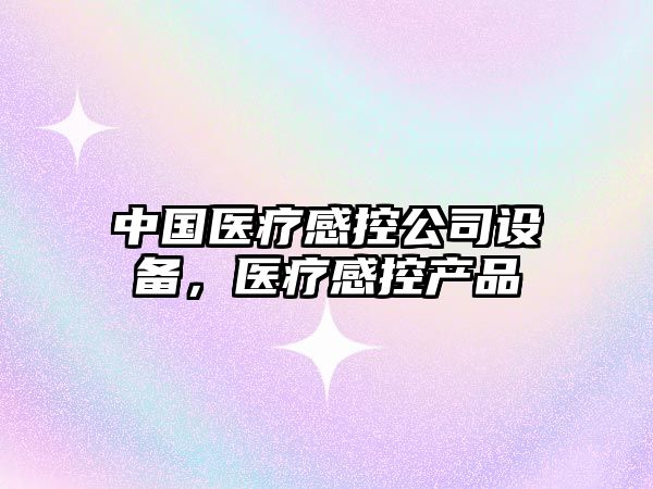 中國醫療感控公司設備，醫療感控產(chǎn)品