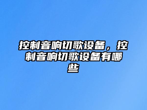 控制音響切歌設備，控制音響切歌設備有哪些