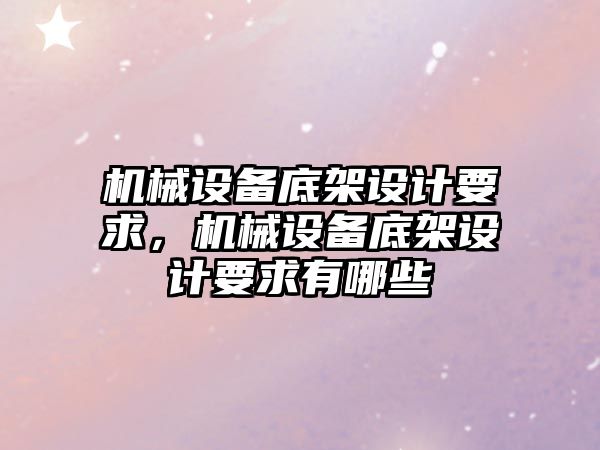 機械設備底架設計要求，機械設備底架設計要求有哪些