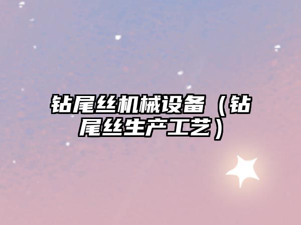 鉆尾絲機械設備（鉆尾絲生產(chǎn)工藝）