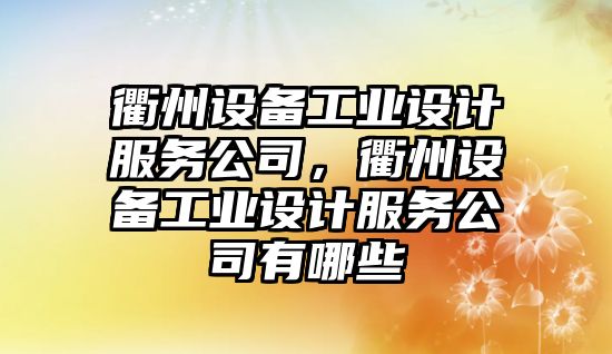 衢州設備工業(yè)設計服務(wù)公司，衢州設備工業(yè)設計服務(wù)公司有哪些