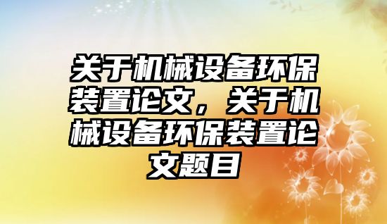 關(guān)于機械設備環(huán)保裝置論文，關(guān)于機械設備環(huán)保裝置論文題目