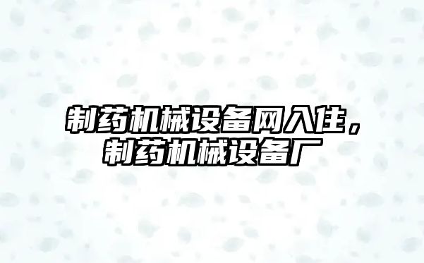 制藥機械設備網(wǎng)入住，制藥機械設備廠(chǎng)