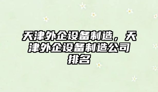 天津外企設備制造，天津外企設備制造公司排名