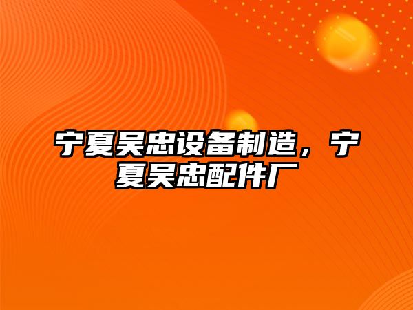 寧夏吳忠設備制造，寧夏吳忠配件廠(chǎng)