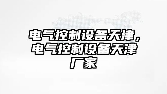 電氣控制設備天津，電氣控制設備天津廠(chǎng)家