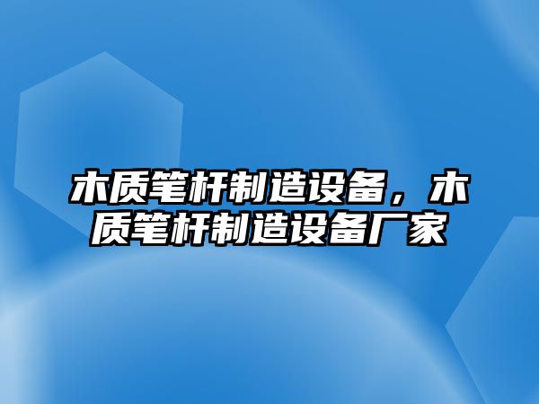木質(zhì)筆桿制造設備，木質(zhì)筆桿制造設備廠(chǎng)家