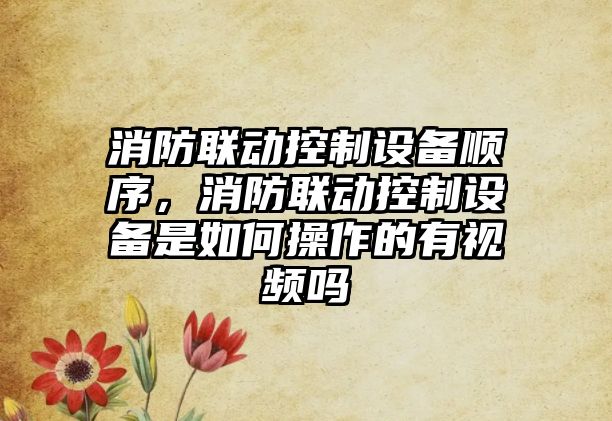 消防聯(lián)動(dòng)控制設備順序，消防聯(lián)動(dòng)控制設備是如何操作的有視頻嗎