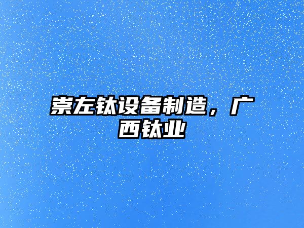 崇左鈦設備制造，廣西鈦業(yè)