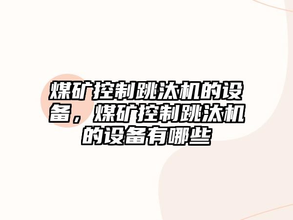 煤礦控制跳汰機的設備，煤礦控制跳汰機的設備有哪些