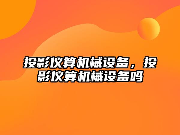 投影儀算機械設備，投影儀算機械設備嗎