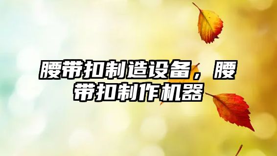 腰帶扣制造設備，腰帶扣制作機器
