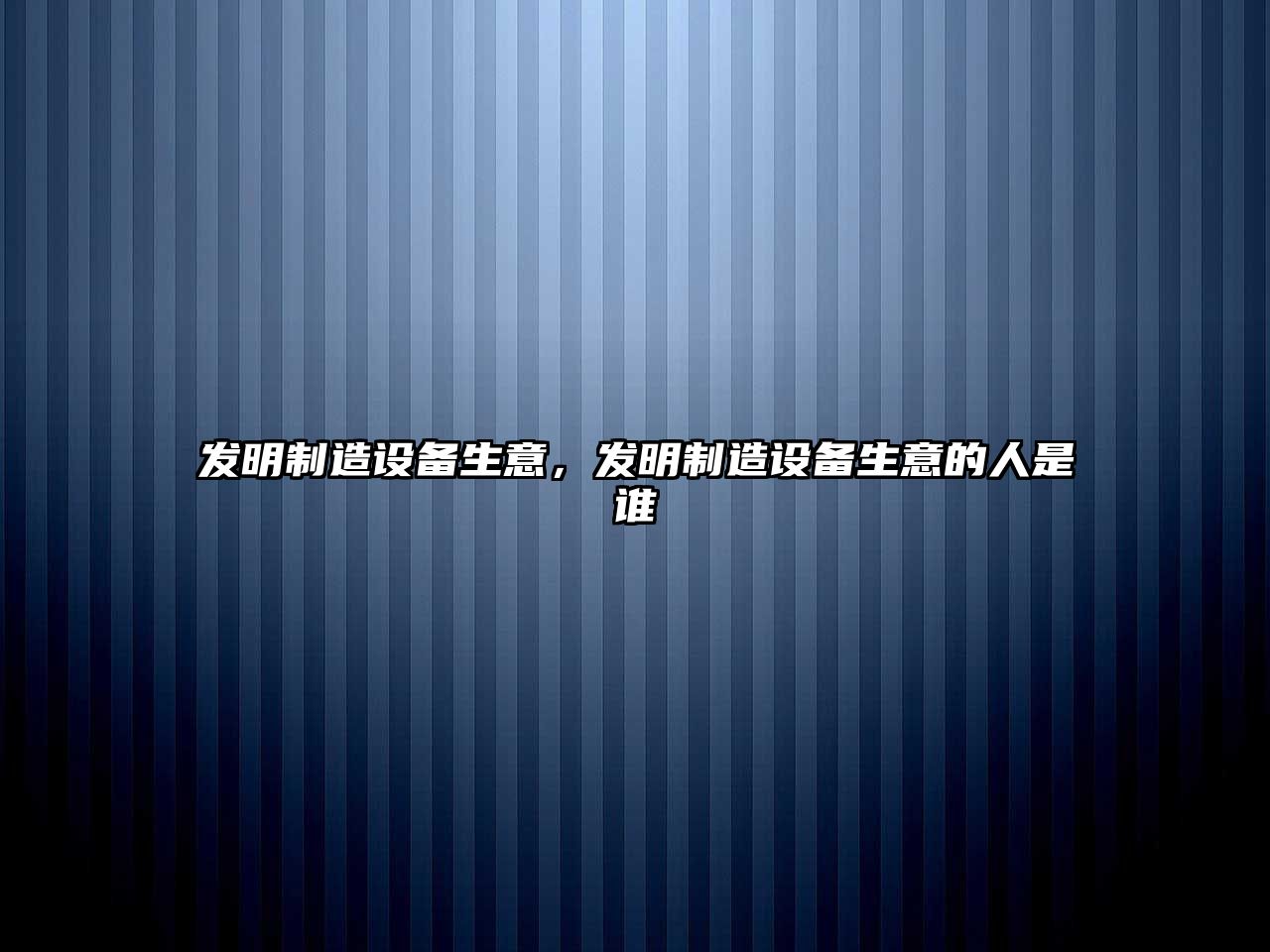 發(fā)明制造設備生意，發(fā)明制造設備生意的人是誰(shuí)