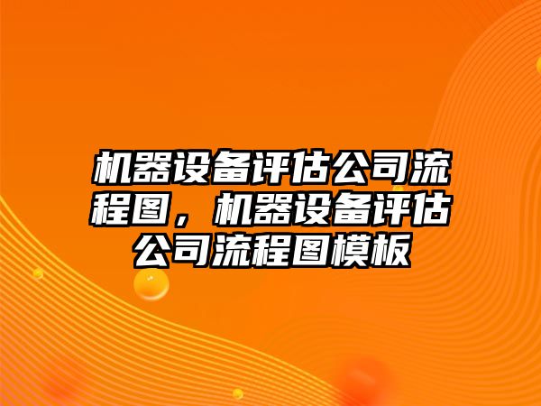 機器設備評估公司流程圖，機器設備評估公司流程圖模板