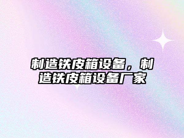 制造鐵皮箱設備，制造鐵皮箱設備廠(chǎng)家