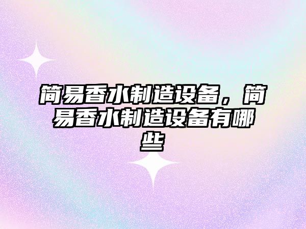 簡(jiǎn)易香水制造設備，簡(jiǎn)易香水制造設備有哪些