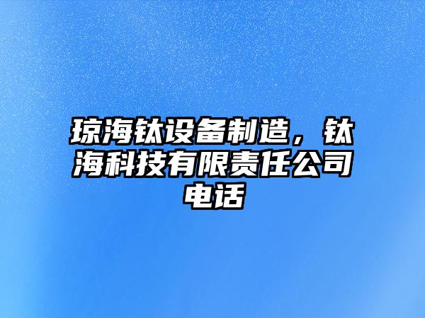 瓊海鈦設備制造，鈦海科技有限責任公司電話(huà)