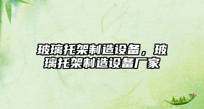 玻璃托架制造設備，玻璃托架制造設備廠(chǎng)家