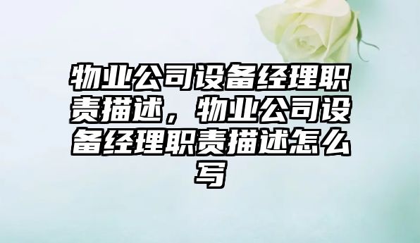 物業(yè)公司設備經(jīng)理職責描述，物業(yè)公司設備經(jīng)理職責描述怎么寫(xiě)