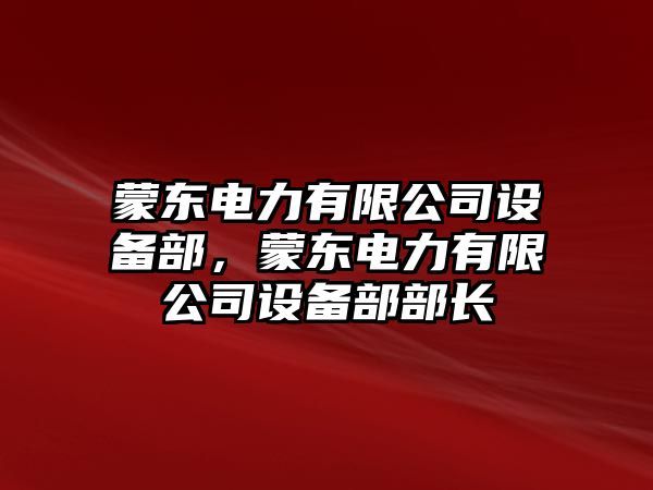蒙東電力有限公司設備部，蒙東電力有限公司設備部部長(cháng)