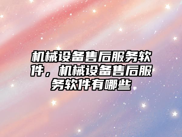 機械設備售后服務(wù)軟件，機械設備售后服務(wù)軟件有哪些