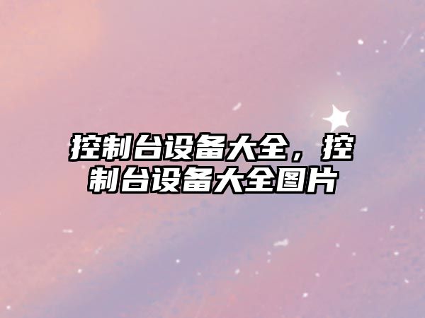 控制臺設備大全，控制臺設備大全圖片