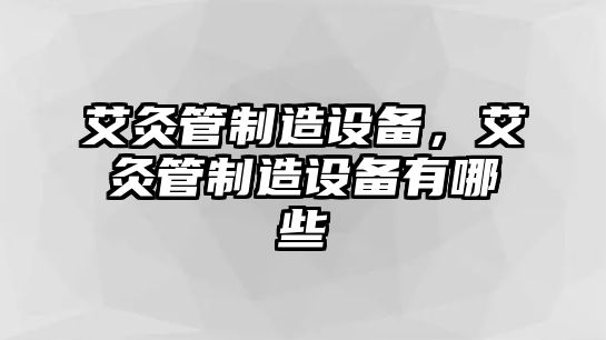 艾灸管制造設備，艾灸管制造設備有哪些