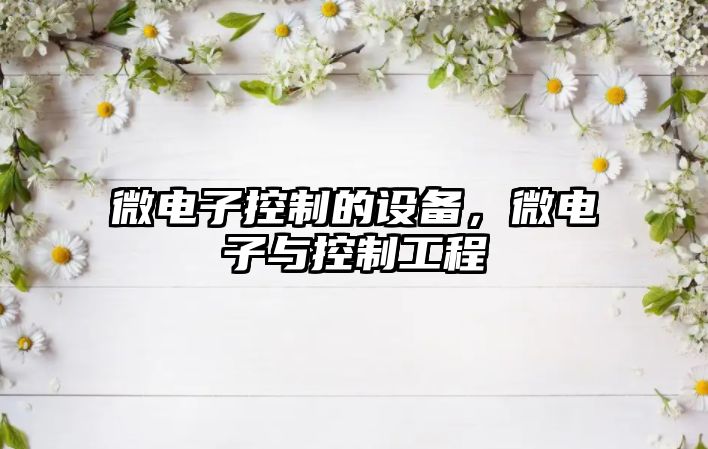微電子控制的設備，微電子與控制工程