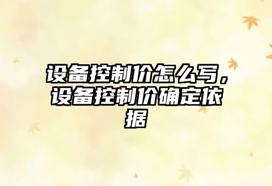 設備控制價(jià)怎么寫(xiě)，設備控制價(jià)確定依據