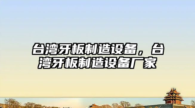 臺灣牙板制造設備，臺灣牙板制造設備廠(chǎng)家