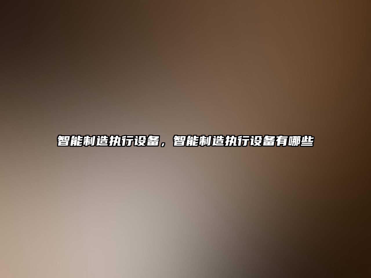 智能制造執行設備，智能制造執行設備有哪些