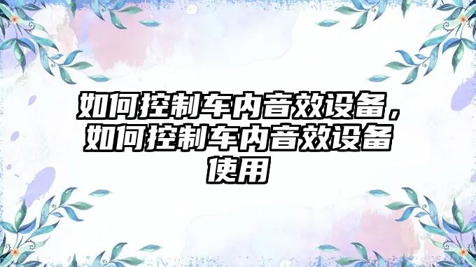 如何控制車(chē)內音效設備，如何控制車(chē)內音效設備使用