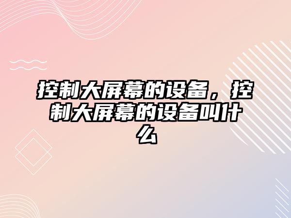 控制大屏幕的設備，控制大屏幕的設備叫什么