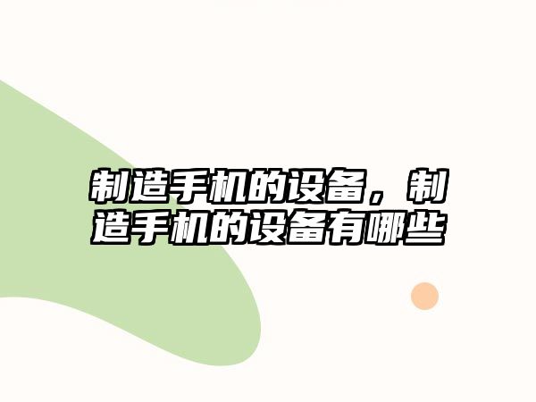 制造手機的設備，制造手機的設備有哪些