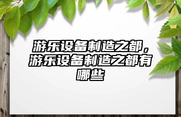 游樂(lè )設備制造之都，游樂(lè )設備制造之都有哪些