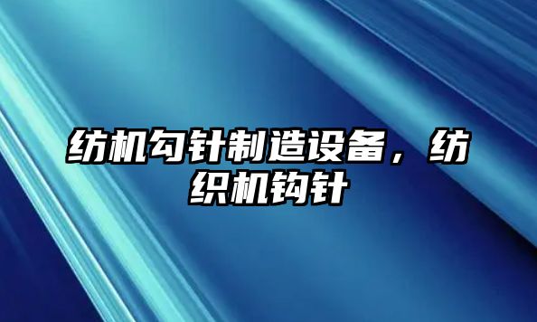 紡機勾針制造設備，紡織機鉤針