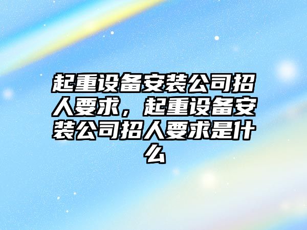 起重設備安裝公司招人要求，起重設備安裝公司招人要求是什么
