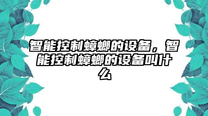 智能控制蟑螂的設備，智能控制蟑螂的設備叫什么