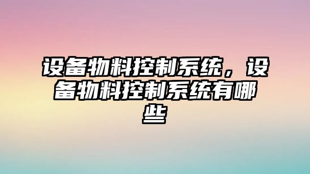 設備物料控制系統，設備物料控制系統有哪些