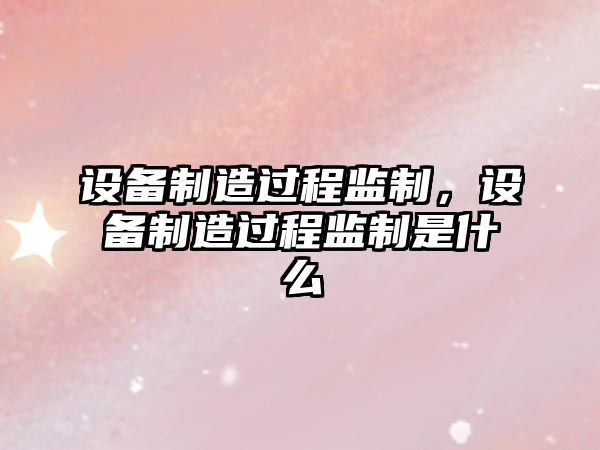 設備制造過(guò)程監制，設備制造過(guò)程監制是什么
