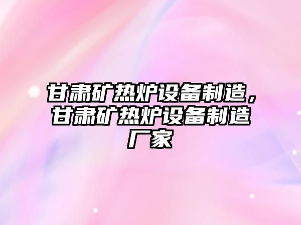 甘肅礦熱爐設備制造，甘肅礦熱爐設備制造廠(chǎng)家