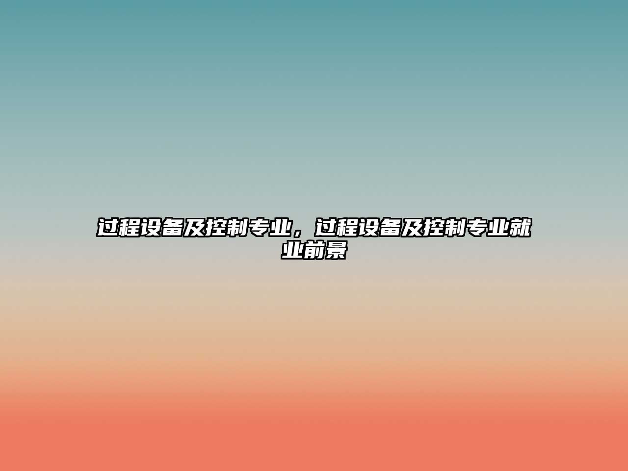 過(guò)程設備及控制專(zhuān)業(yè)，過(guò)程設備及控制專(zhuān)業(yè)就業(yè)前景