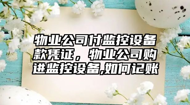 物業(yè)公司付監控設備款憑證，物業(yè)公司購進(jìn)監控設備,如何記賬