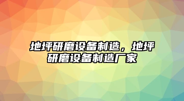 地坪研磨設備制造，地坪研磨設備制造廠(chǎng)家