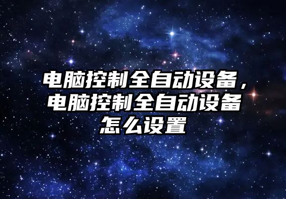 電腦控制全自動(dòng)設備，電腦控制全自動(dòng)設備怎么設置