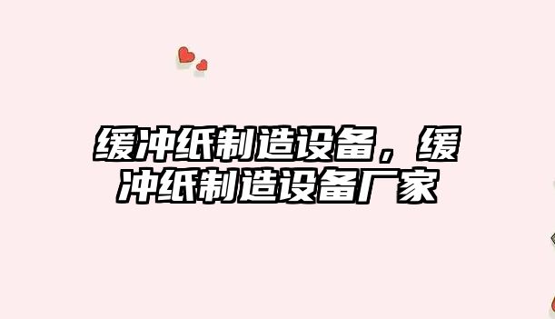 緩沖紙制造設備，緩沖紙制造設備廠(chǎng)家