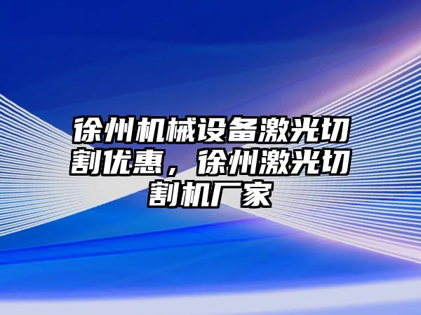 徐州機械設備激光切割優(yōu)惠，徐州激光切割機廠(chǎng)家